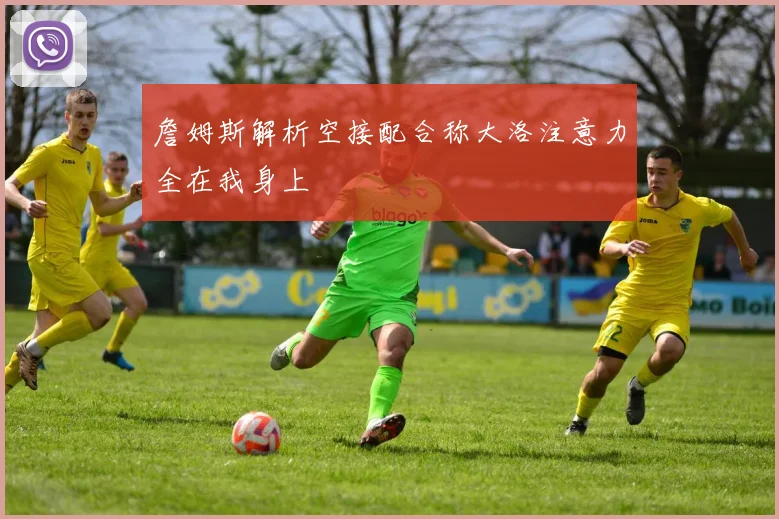 詹姆斯解析空接配合称大洛注意力全在我身上