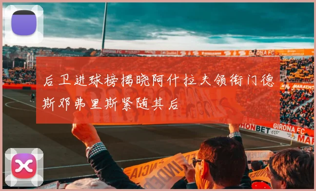 后卫进球榜揭晓阿什拉夫领衔门德斯邓弗里斯紧随其后