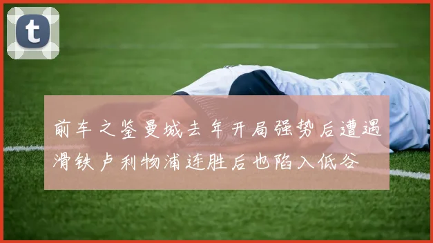 前车之鉴曼城去年开局强势后遭遇滑铁卢利物浦连胜后也陷入低谷