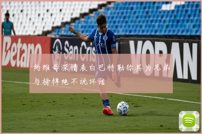 约维奇深情表白巴特勒称其为兄弟与榜样绝不说坏话