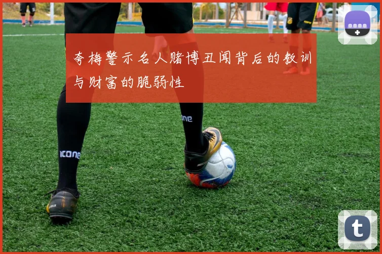 夸梅警示名人赌博丑闻背后的教训与财富的脆弱性