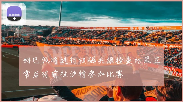 姆巴佩将进行核磁共振检查结果正常后将前往沙特参加比赛